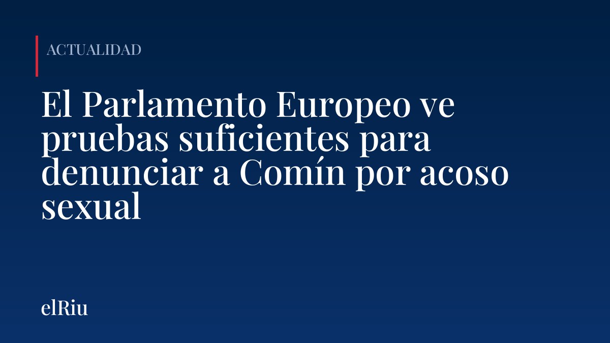 El Parlamento Europeo ve pruebas suficientes para denunciar a Comín por acoso sexual