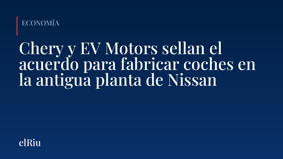 Chery y EV Motors sellan el acuerdo para fabricar coches en la antigua planta de Nissan