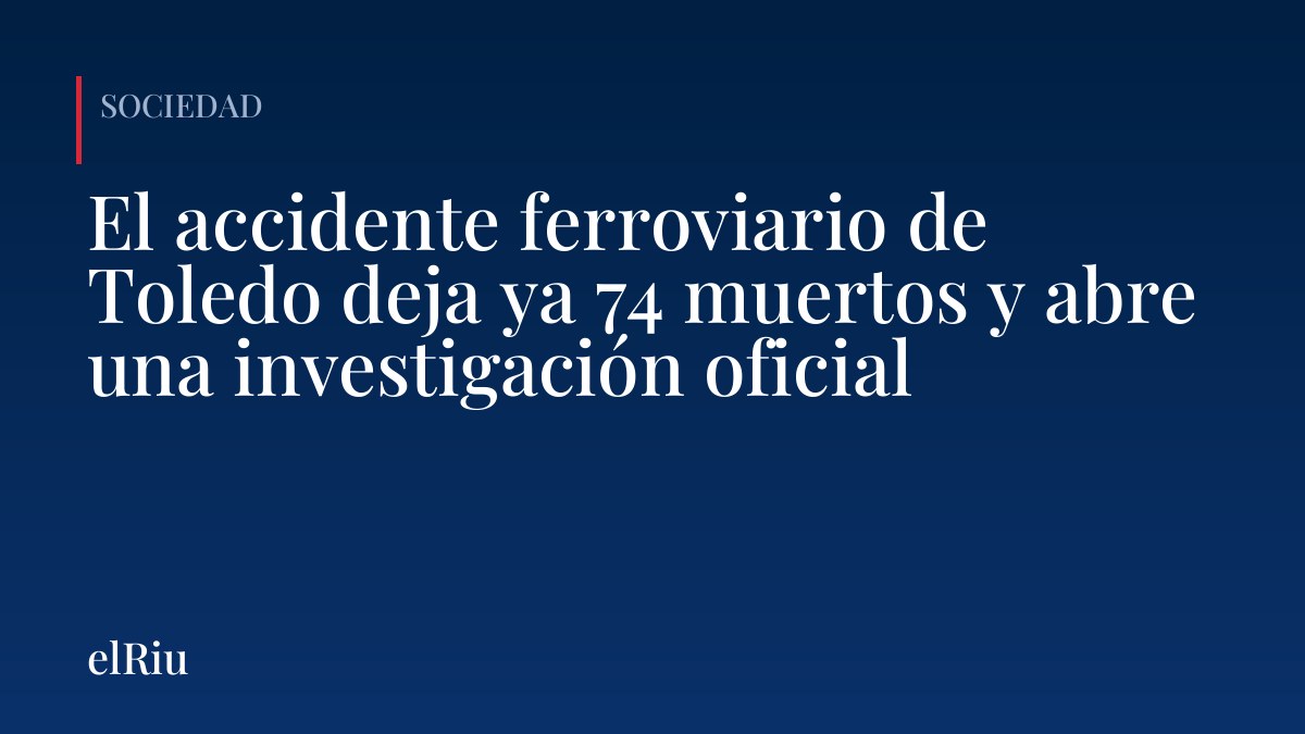 El accidente ferroviario de Toledo deja ya 74 muertos y abre una investigación oficial