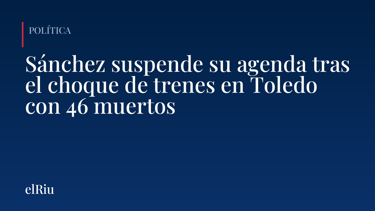 Sánchez suspende su agenda tras el choque de trenes en Toledo con 46 muertos