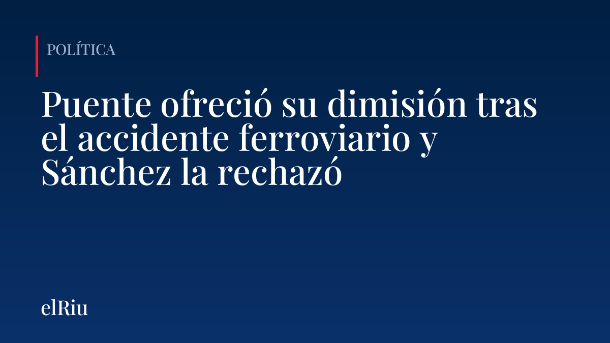 Puente ofreció su dimisión tras el accidente ferroviario y Sánchez la rechazó