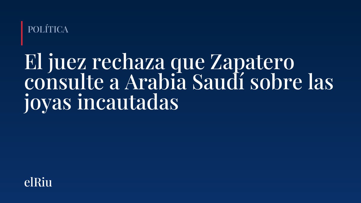 El juez rechaza que Zapatero consulte a Arabia Saudí sobre las joyas incautadas