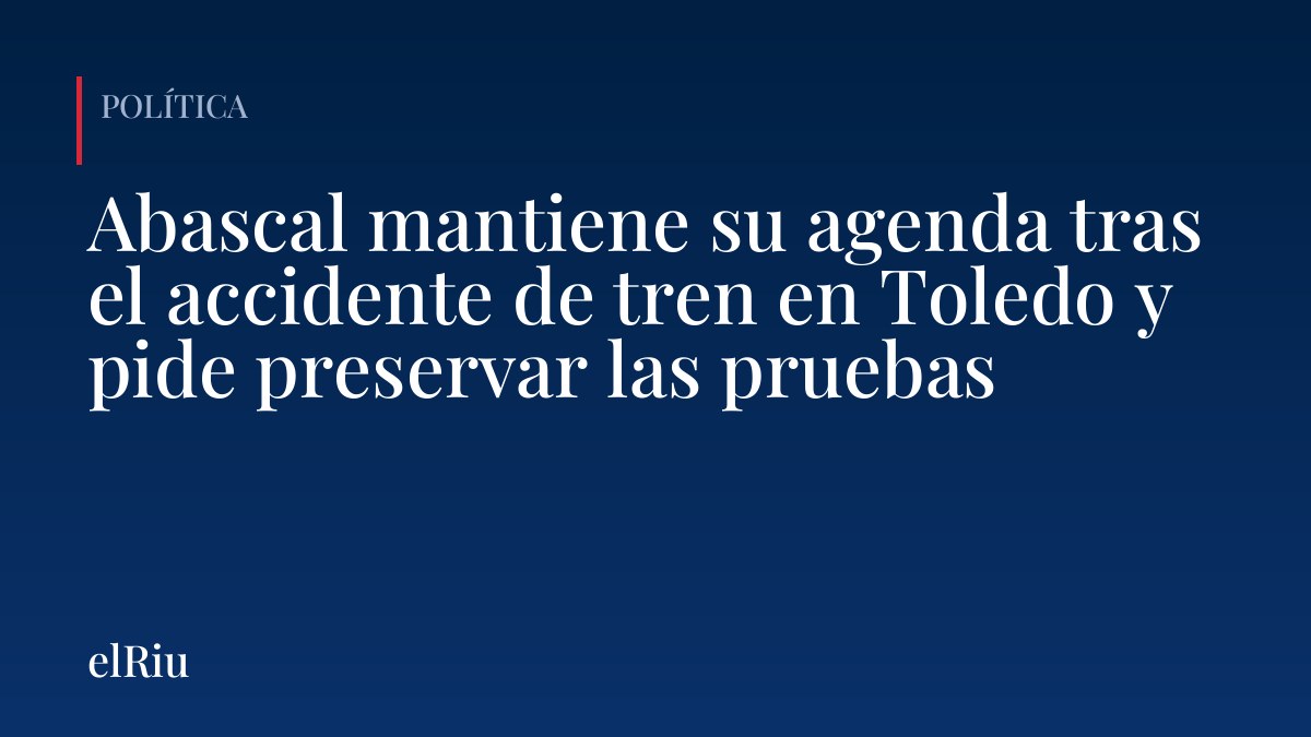Abascal mantiene su agenda tras el accidente de tren en Toledo y pide preservar las pruebas