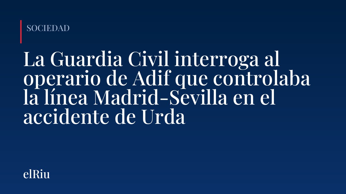 La Guardia Civil interroga al operario de Adif que controlaba la línea Madrid-Sevilla en el accidente de Urda