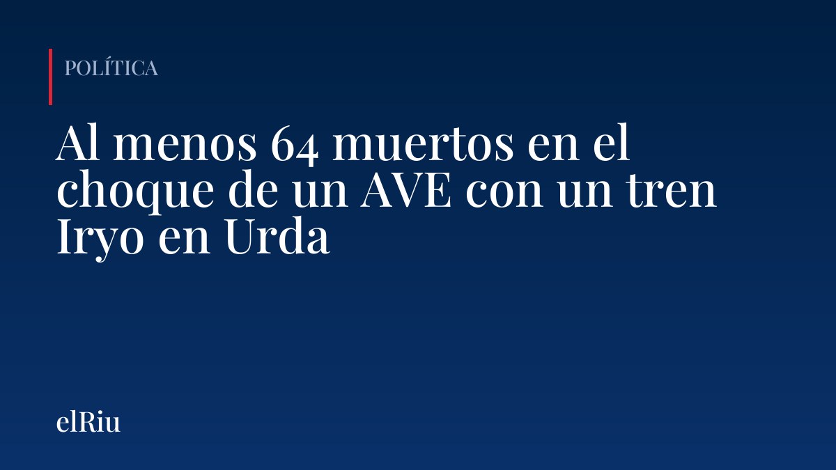 Al menos 64 muertos en el choque de un AVE con un tren Iryo en Urda